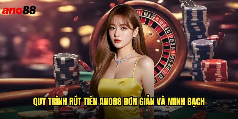 Rút Tiền ano88 Nhanh Gọn Chỉ Trong Vài Phút 2 Quy Trình Rút Tiền ano88 Đơn Giản Và Minh Bạch